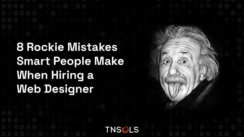 8 Rookie Mistakes Smart People Make When Hiring a Web Designer